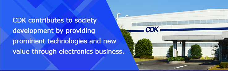 CDK contributes to society development by providing prominent technologies and new value through electronics business.